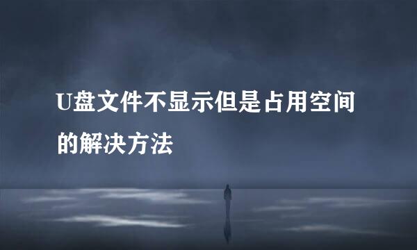 U盘文件不显示但是占用空间的解决方法