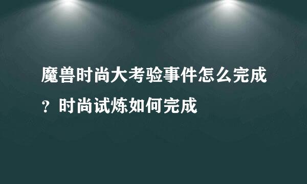 魔兽时尚大考验事件怎么完成？时尚试炼如何完成