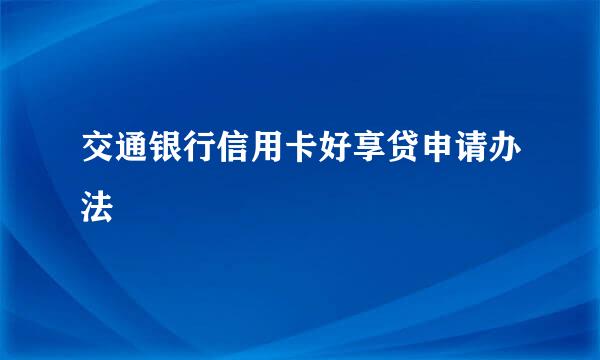 交通银行信用卡好享贷申请办法