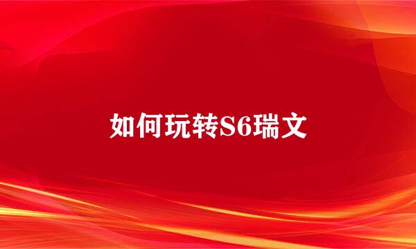 如何玩转S6瑞文