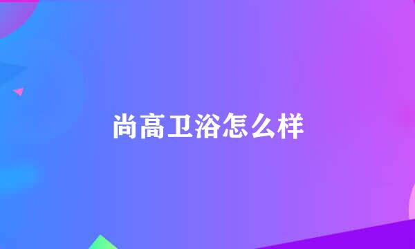 尚高卫浴怎么样