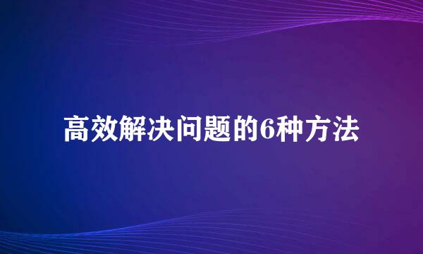 高效解决问题的6种方法