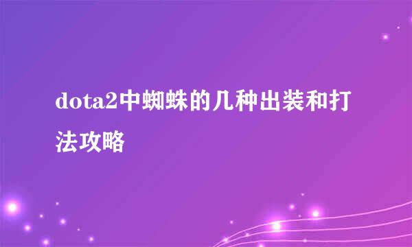 dota2中蜘蛛的几种出装和打法攻略