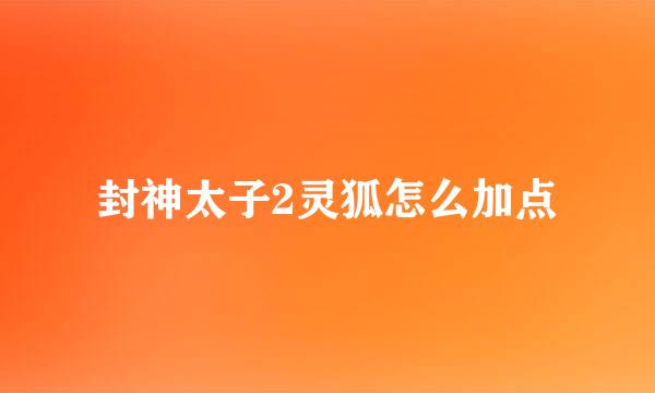 封神太子2灵狐怎么加点