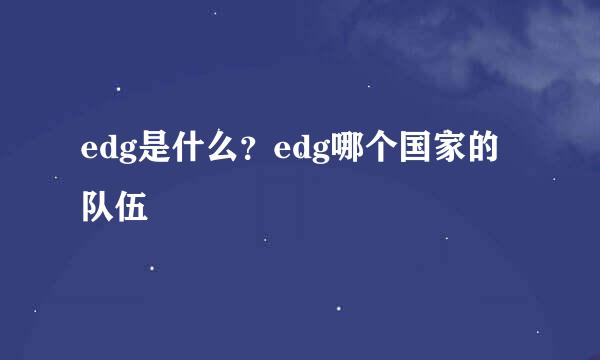 edg是什么？edg哪个国家的队伍