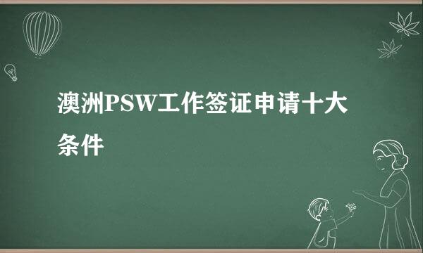 澳洲PSW工作签证申请十大条件