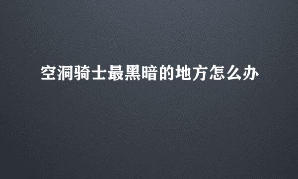 空洞骑士最黑暗的地方怎么办