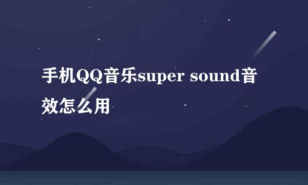 手机QQ音乐super sound音效怎么用