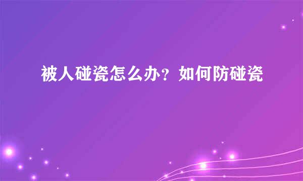 被人碰瓷怎么办？如何防碰瓷