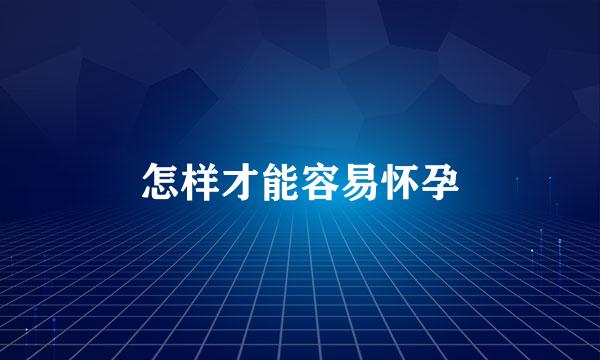 怎样才能容易怀孕