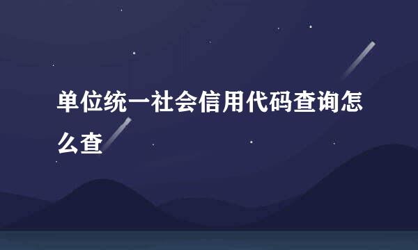 单位统一社会信用代码查询怎么查