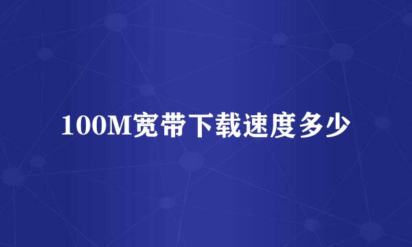 100M宽带下载速度多少