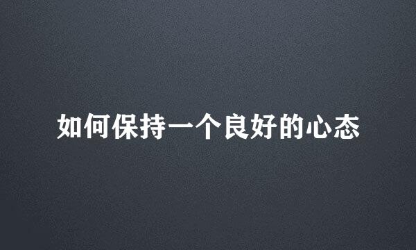 如何保持一个良好的心态