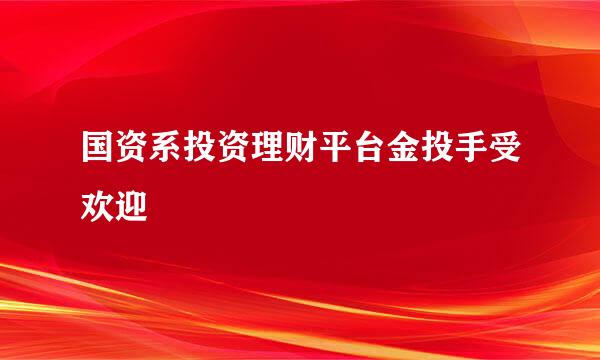 国资系投资理财平台金投手受欢迎