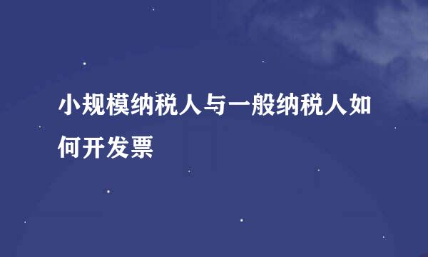 小规模纳税人与一般纳税人如何开发票