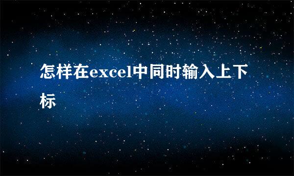 怎样在excel中同时输入上下标