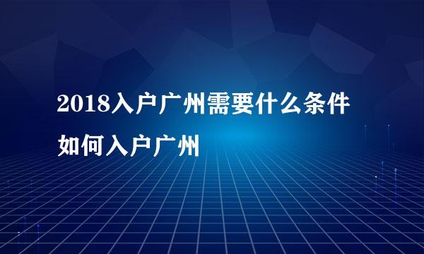 2018入户广州需要什么条件 如何入户广州