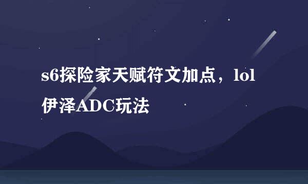 s6探险家天赋符文加点，lol伊泽ADC玩法