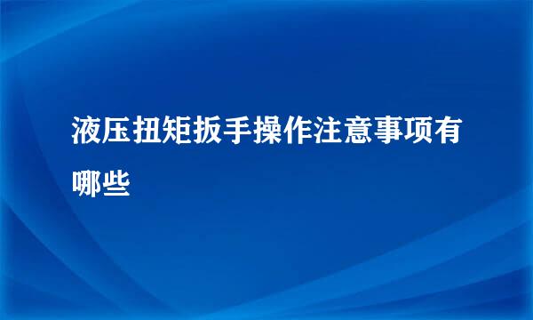 液压扭矩扳手操作注意事项有哪些