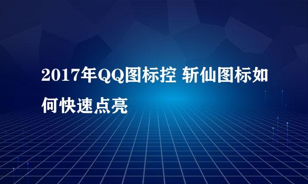 2017年QQ图标控 斩仙图标如何快速点亮