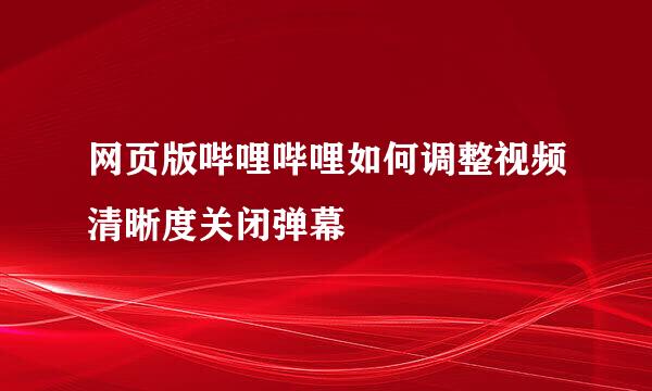 网页版哔哩哔哩如何调整视频清晰度关闭弹幕