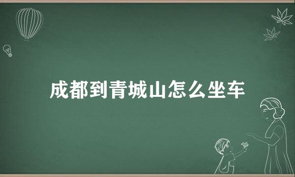 成都到青城山怎么坐车