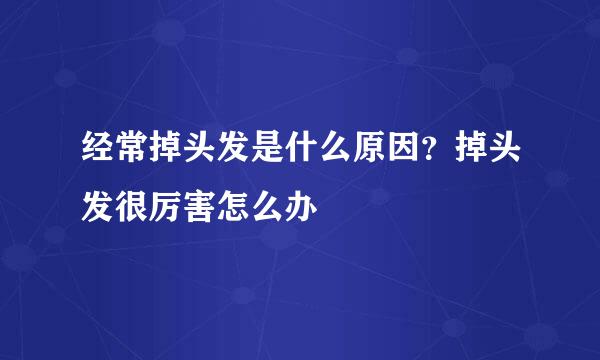 经常掉头发是什么原因？掉头发很厉害怎么办