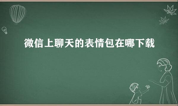 微信上聊天的表情包在哪下载