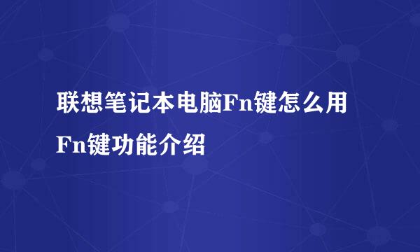 联想笔记本电脑Fn键怎么用 Fn键功能介绍