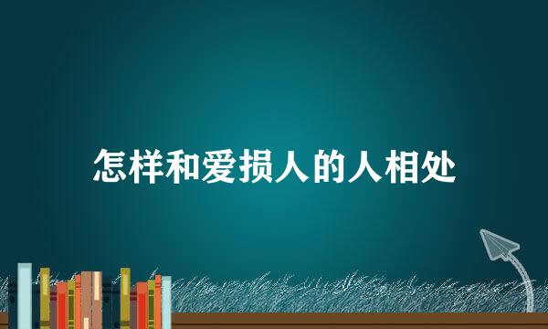 怎样和爱损人的人相处