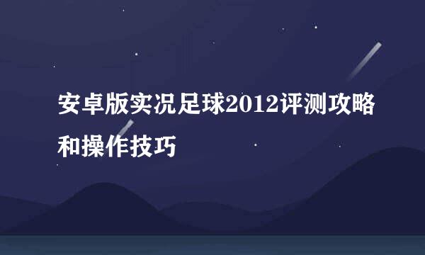 安卓版实况足球2012评测攻略和操作技巧