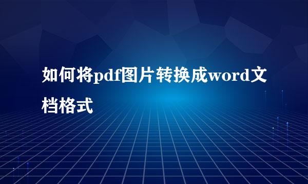 如何将pdf图片转换成word文档格式