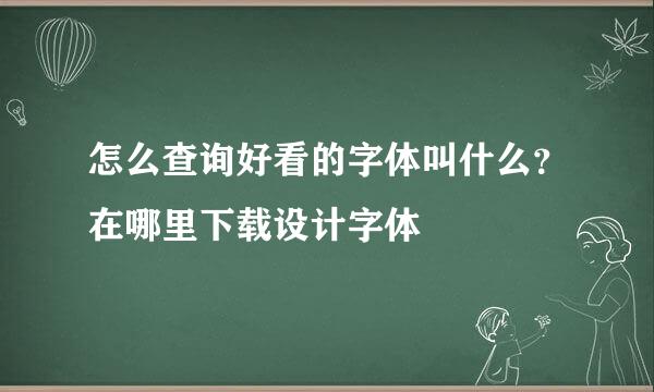 怎么查询好看的字体叫什么？在哪里下载设计字体