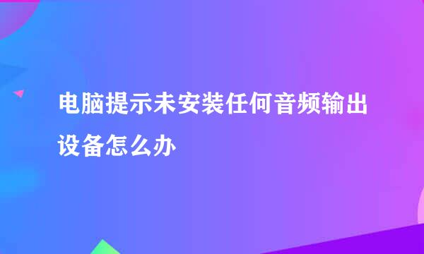 电脑提示未安装任何音频输出设备怎么办