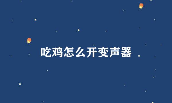 吃鸡怎么开变声器