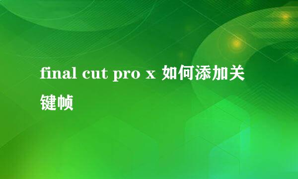 final cut pro x 如何添加关键帧