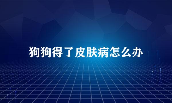 狗狗得了皮肤病怎么办