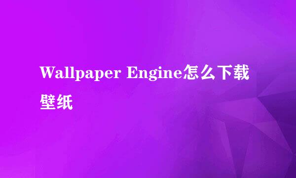 Wallpaper Engine怎么下载壁纸