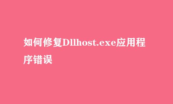 如何修复Dllhost.exe应用程序错误