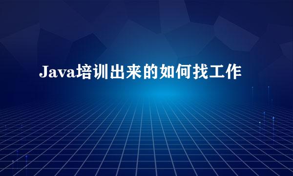 Java培训出来的如何找工作