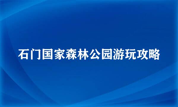 石门国家森林公园游玩攻略