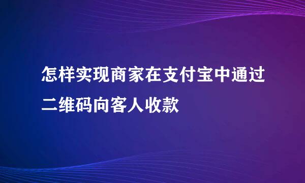 怎样实现商家在支付宝中通过二维码向客人收款