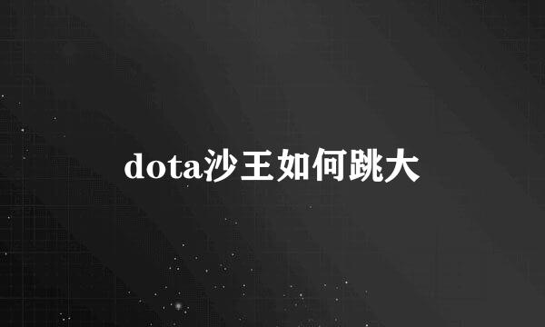 dota沙王如何跳大