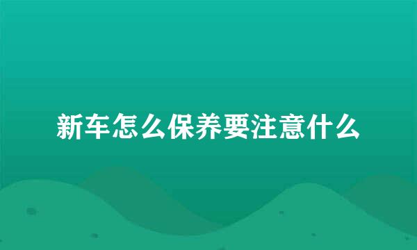 新车怎么保养要注意什么