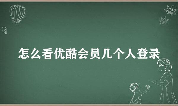 怎么看优酷会员几个人登录