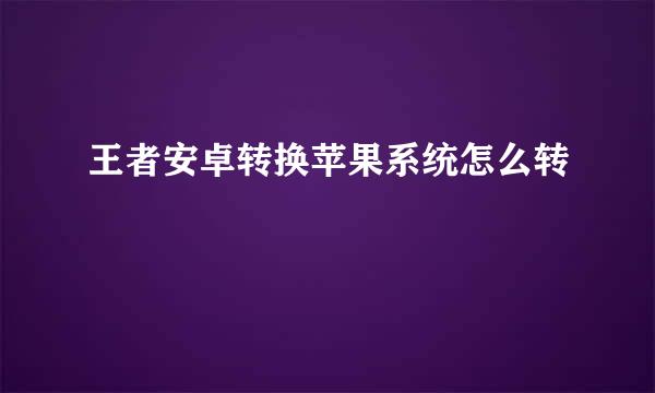 王者安卓转换苹果系统怎么转