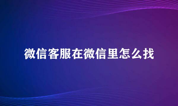 微信客服在微信里怎么找