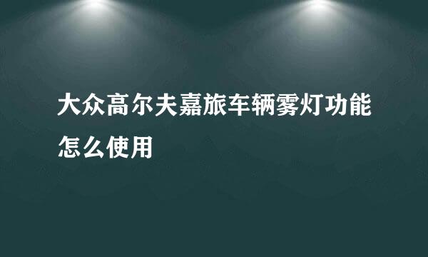 大众高尔夫嘉旅车辆雾灯功能怎么使用