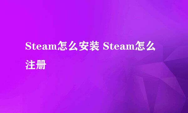 Steam怎么安装 Steam怎么注册