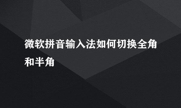 微软拼音输入法如何切换全角和半角